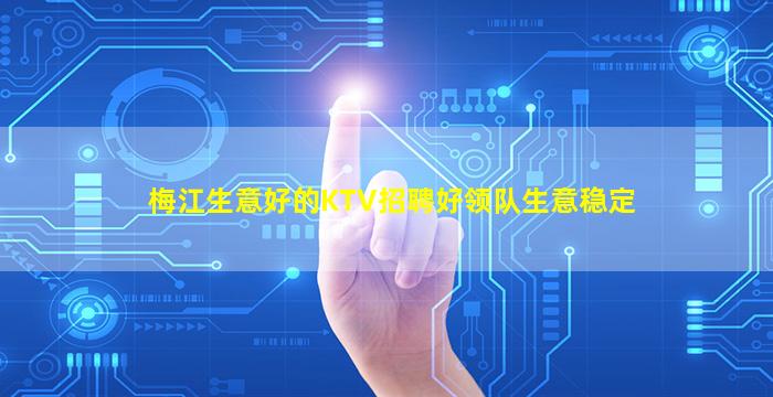梅江生意好的KTV招聘好领队生意稳定