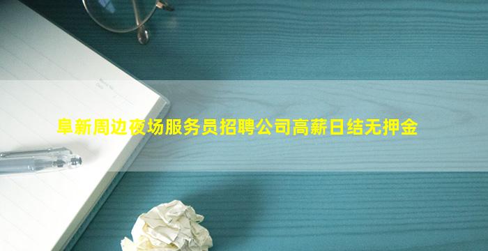 阜新周边夜场服务员招聘公司高薪日结无押金